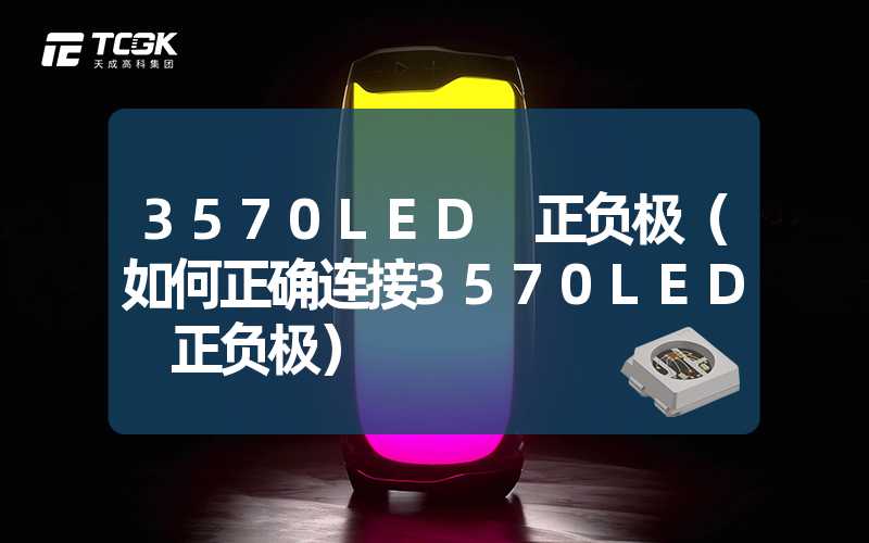 3570LED 正负极（如何正确连接3570LED 正负极）